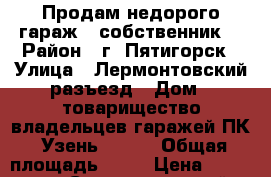 Продам недорого гараж ( собственник) › Район ­ г. Пятигорск › Улица ­ Лермонтовский разъезд › Дом ­ товарищество владельцев гаражей ПК “Узень- 2,1“ › Общая площадь ­ 20 › Цена ­ 160 000 - Ставропольский край, Пятигорск г. Недвижимость » Гаражи   . Ставропольский край,Пятигорск г.